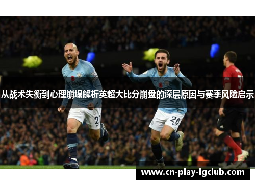 从战术失衡到心理崩塌解析英超大比分崩盘的深层原因与赛季风险启示
