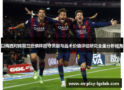 以梅西对阵荷兰世俱杯防守贡献与战术价值评估研究全面分析视角