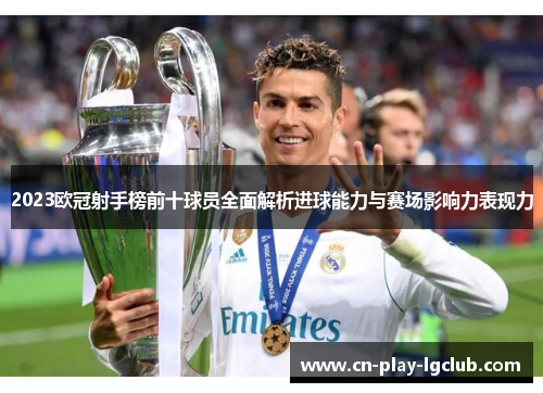 2023欧冠射手榜前十球员全面解析进球能力与赛场影响力表现力