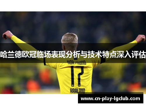 哈兰德欧冠临场表现分析与技术特点深入评估