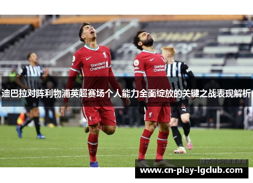 迪巴拉对阵利物浦英超赛场个人能力全面绽放的关键之战表现解析