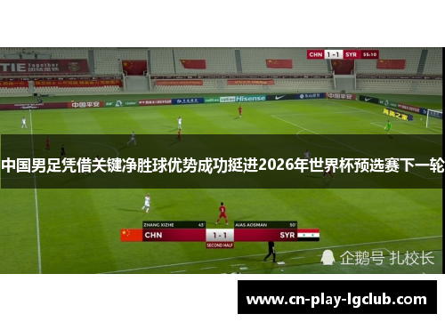 中国男足凭借关键净胜球优势成功挺进2026年世界杯预选赛下一轮 中国男足凭借关键净胜球优势成功挺进2026年世界杯预选赛下一轮
