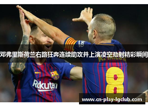邓弗里斯荷兰右路狂奔连续助攻并上演凌空劲射精彩瞬间