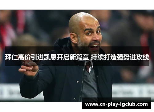 拜仁高价引进凯恩开启新篇章 持续打造强势进攻线