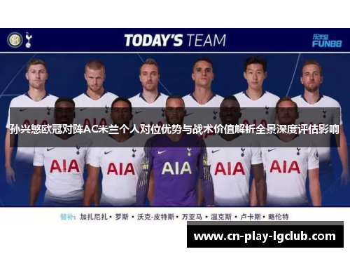 孙兴慜欧冠对阵AC米兰个人对位优势与战术价值解析全景深度评估影响 孙兴慜欧冠对阵AC米兰个人对位优势与战术价值解析全景深度评估影响