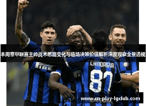 本周意甲联赛主帅战术思路变化与临场决策价值解析深度观察全景透视